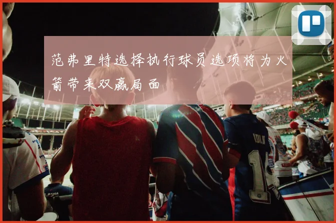 范弗里特选择执行球员选项将为火箭带来双赢局面
