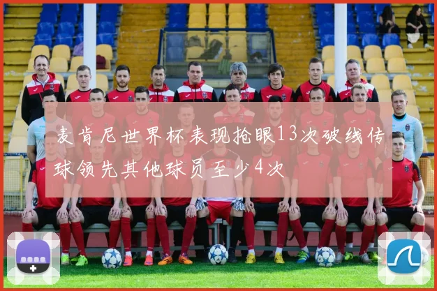 麦肯尼世界杯表现抢眼13次破线传球领先其他球员至少4次