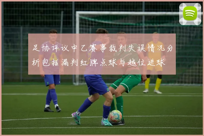 足协评议中乙赛事裁判失误情况分析包括漏判红牌点球与越位进球