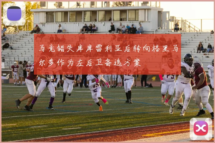 马竞错失库库雷利亚后转向格里马尔多作为左后卫备选方案
