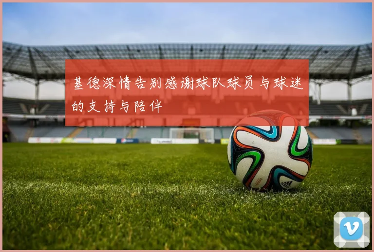 基德深情告别感谢球队球员与球迷的支持与陪伴