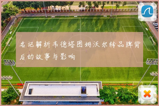 名记解析韦德塔图姆沃尔转品牌背后的故事与影响