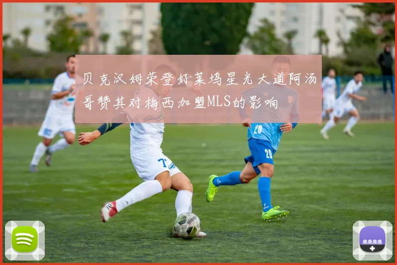 贝克汉姆荣登好莱坞星光大道阿汤哥赞其对梅西加盟MLS的影响