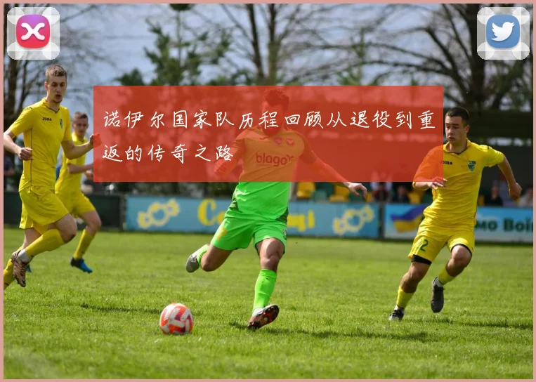 诺伊尔国家队历程回顾从退役到重返的传奇之路