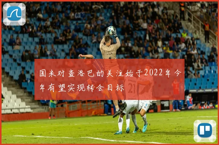 国米对查洛巴的关注始于2022年今年有望实现转会目标