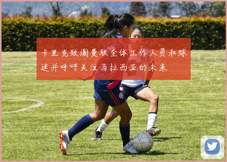 卡里克致谢曼联全体工作人员和球迷并呼吁关注马拉西亚的未来