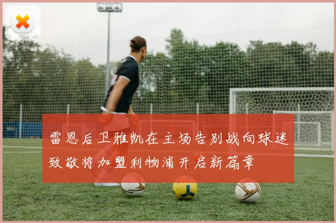 雷恩后卫雅凯在主场告别战向球迷致敬将加盟利物浦开启新篇章