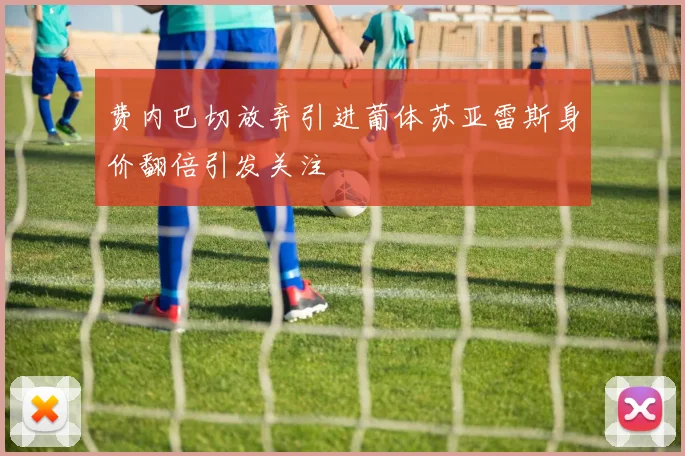 费内巴切放弃引进葡体苏亚雷斯身价翻倍引发关注